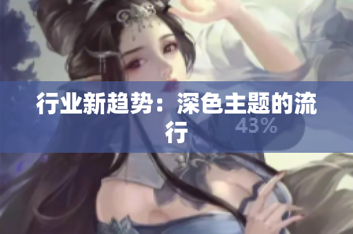 行业新趋势：深色主题的流行