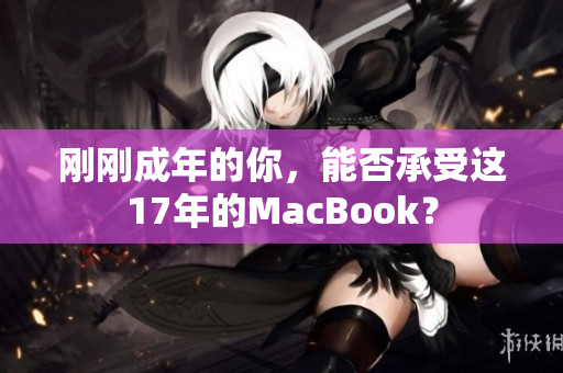 刚刚成年的你，能否承受这17年的MacBook？