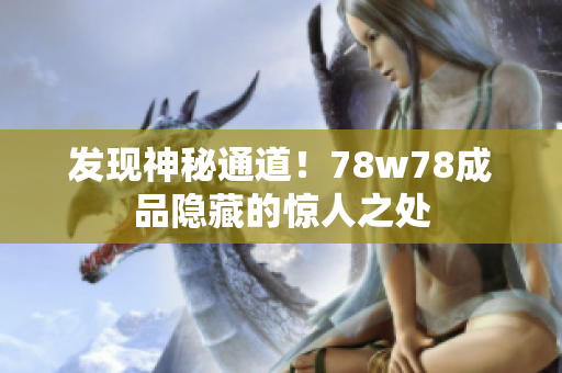 发现神秘通道！78w78成品隐藏的惊人之处