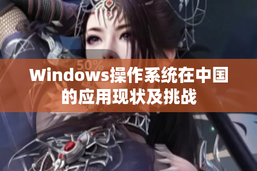 Windows操作系统在中国的应用现状及挑战