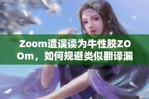 Zoom遭误读为牛性胶ZOOm，如何规避类似翻译漏洞