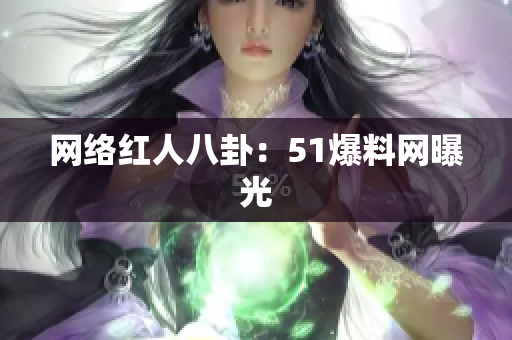 网络红人八卦：51爆料网曝光