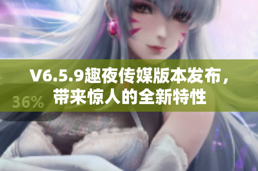 V6.5.9趣夜传媒版本发布，带来惊人的全新特性
