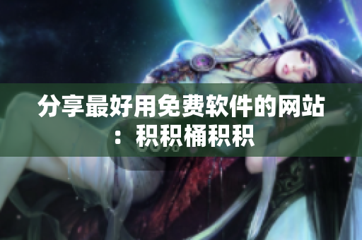 分享最好用免费软件的网站：积积桶积积