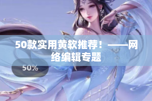 50款实用黄软推荐！——网络编辑专题