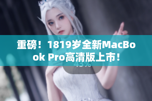 重磅！1819岁全新MacBook Pro高清版上市！