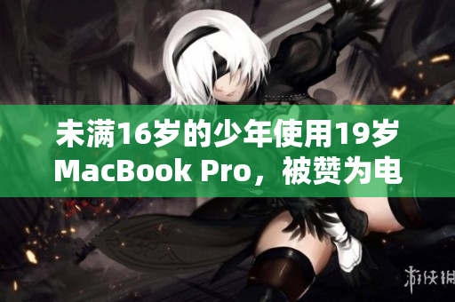 未满16岁的少年使用19岁MacBook Pro，被赞为电脑维护能手