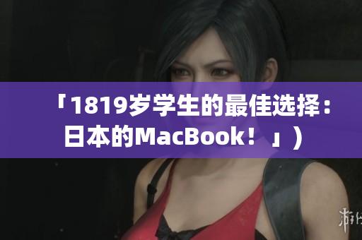 「1819岁学生的最佳选择：日本的MacBook！」)