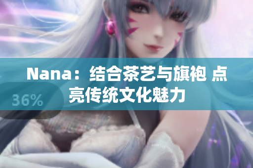 Nana：结合茶艺与旗袍 点亮传统文化魅力