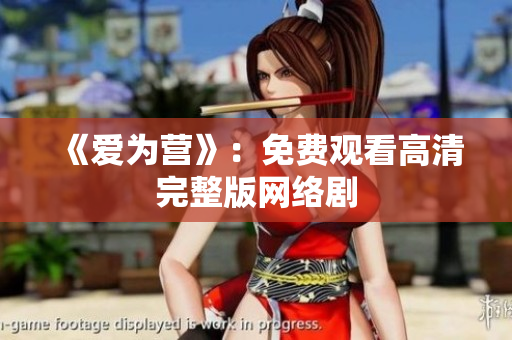 《爱为营》：免费观看高清完整版网络剧