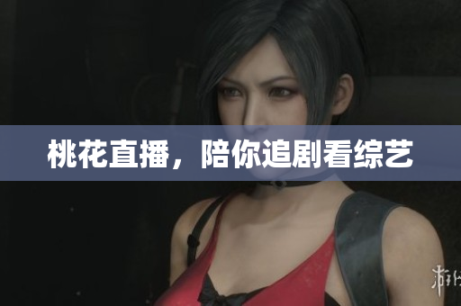 桃花直播，陪你追剧看综艺