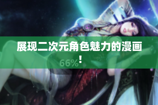 展现二次元角色魅力的漫画！