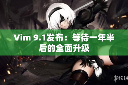 Vim 9.1发布：等待一年半后的全面升级