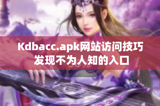 Kdbacc.apk网站访问技巧 发现不为人知的入口
