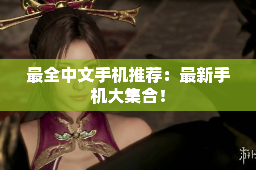 最全中文手机推荐：最新手机大集合！