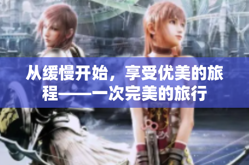从缓慢开始，享受优美的旅程——一次完美的旅行