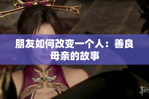 朋友如何改变一个人：善良母亲的故事