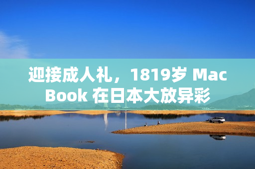 迎接成人礼，1819岁 MacBook 在日本大放异彩