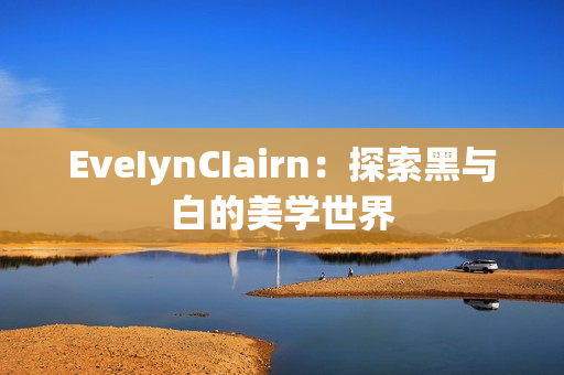 EveIynCIairn：探索黑与白的美学世界