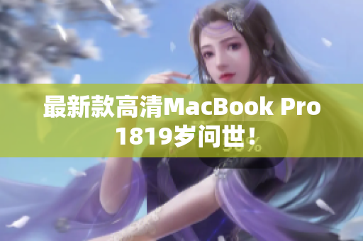 最新款高清MacBook Pro 1819岁问世！