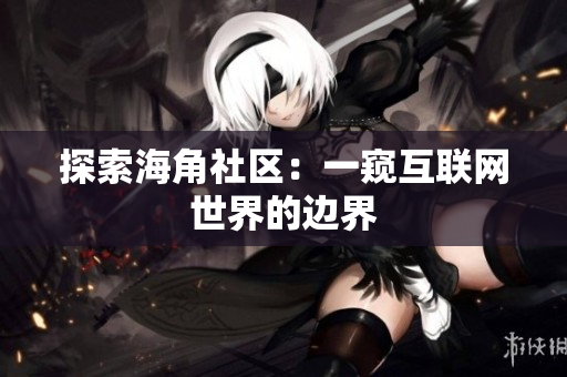 探索海角社区：一窥互联网世界的边界