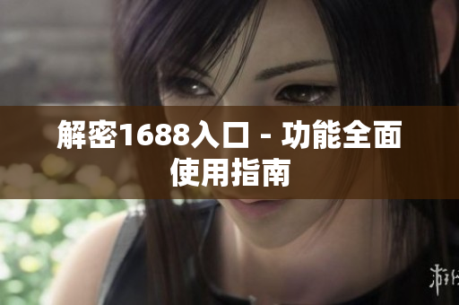 解密1688入口 - 功能全面使用指南