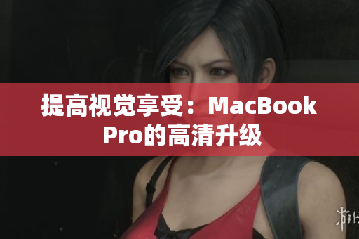 提高视觉享受：MacBook Pro的高清升级