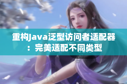 重构Java泛型访问者适配器：完美适配不同类型