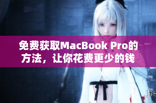 免费获取MacBook Pro的方法，让你花费更少的钱