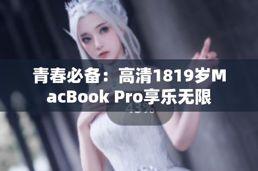 青春必备：高清1819岁MacBook Pro享乐无限
