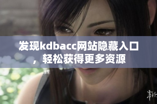 发现kdbacc网站隐藏入口，轻松获得更多资源
