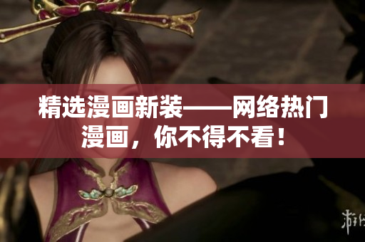 精选漫画新装——网络热门漫画，你不得不看！
