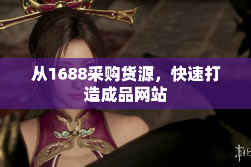 从1688采购货源，快速打造成品网站