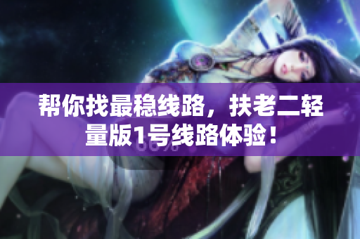 帮你找最稳线路，扶老二轻量版1号线路体验！