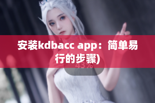 安装kdbacc app：简单易行的步骤)