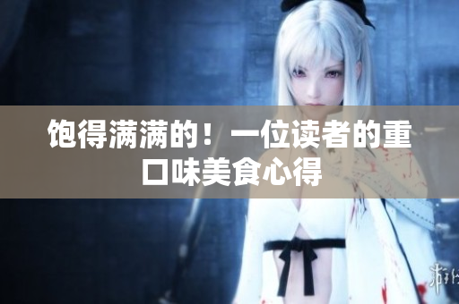 饱得满满的！一位读者的重口味美食心得