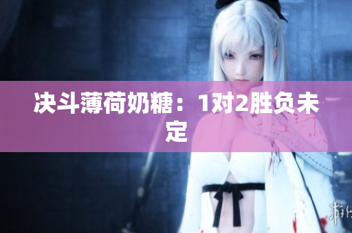 决斗薄荷奶糖：1对2胜负未定