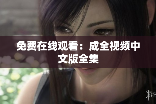 免费在线观看：成全视频中文版全集