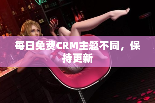 每日免费CRM主题不同，保持更新