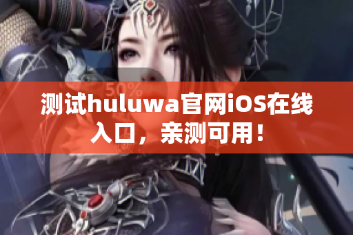测试huluwa官网iOS在线入口，亲测可用！