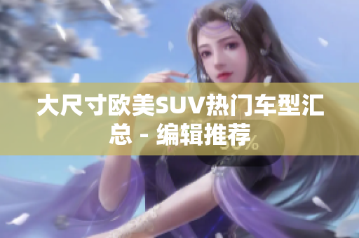 大尺寸欧美SUV热门车型汇总 - 编辑推荐