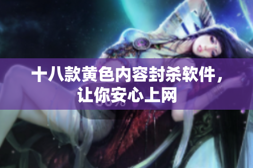 十八款黄色内容封杀软件，让你安心上网