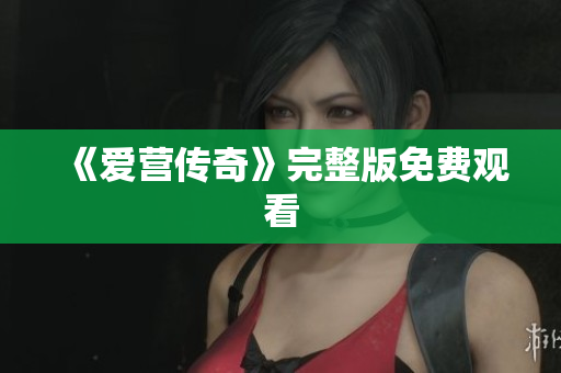 《爱营传奇》完整版免费观看