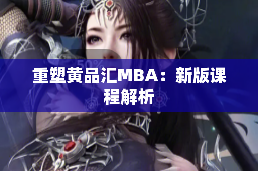 重塑黄品汇MBA：新版课程解析