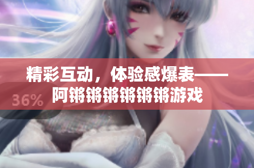 精彩互动，体验感爆表——阿锵锵锵锵锵锵游戏