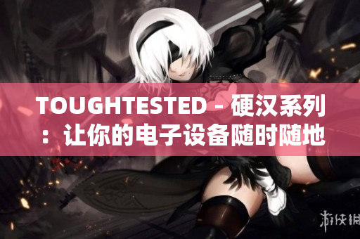 TOUGHTESTED - 硬汉系列：让你的电子设备随时随地保持稳定。