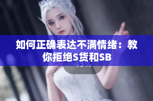 如何正确表达不满情绪：教你拒绝S货和SB