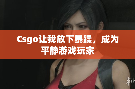 Csgo让我放下暴躁，成为平静游戏玩家