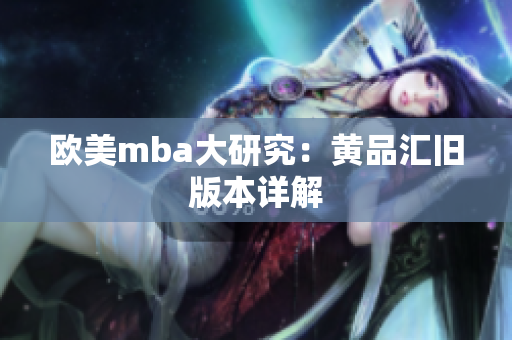 欧美mba大研究：黄品汇旧版本详解
