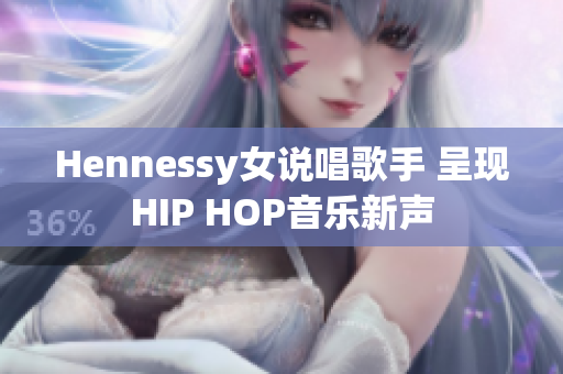 Hennessy女说唱歌手 呈现HIP HOP音乐新声